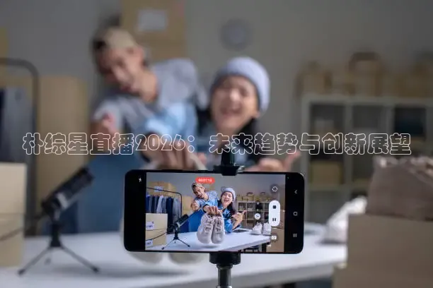 朴综星直播2026：未来趋势与创新展望