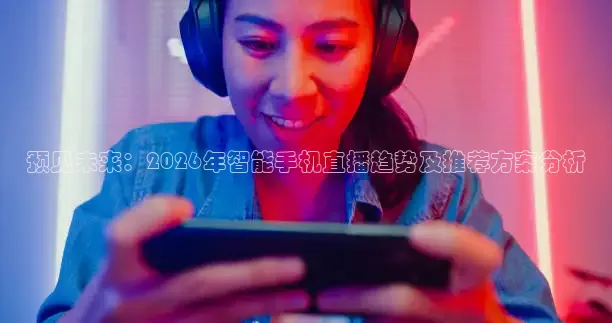 预见未来：2026年智能手机直播趋势及推荐方案分析